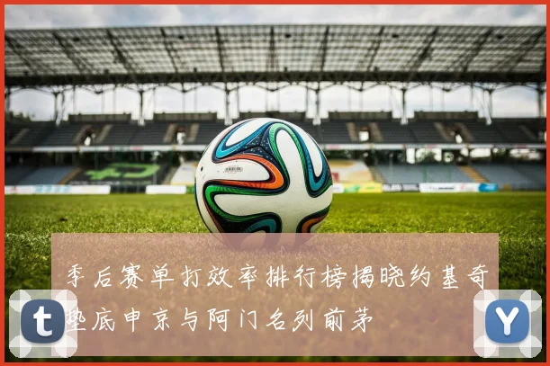 季后赛单打效率排行榜揭晓约基奇垫底申京与阿门名列前茅